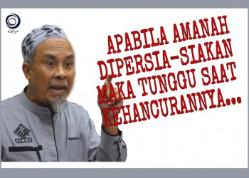 APABILA AMANAH DISIA-SIAKAN MAKA TUNGGU SAAT KEHANCURANNYA